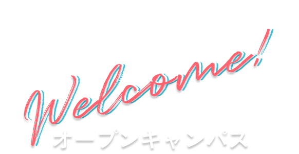 Welcome! オープンキャンパス