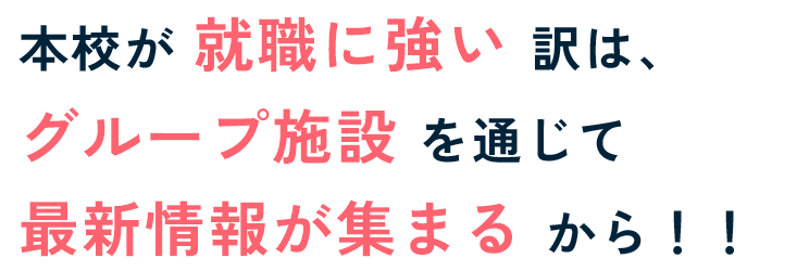 本校が就職に強い訳は、グループ施設を通じて最新情報が集まるから！！